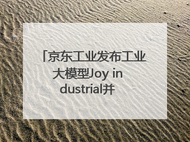 京东工业发布工业大模型Joy industrial并启动上海“链动众城 万亿降本”计划