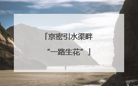 京密引水渠畔“一路生花”