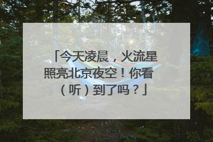 今天凌晨，火流星照亮北京夜空！你看（听）到了吗？