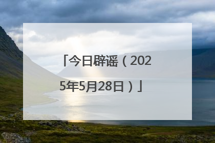 今日辟谣（2025年5月28日）