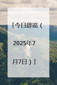 今日辟谣（2025年7月7日）