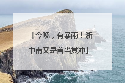 今晚，有暴雨！浙中南又是首当其冲
