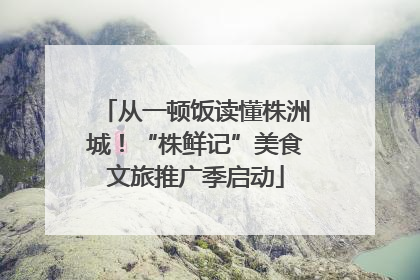 从一顿饭读懂株洲城！“株鲜记”美食文旅推广季启动
