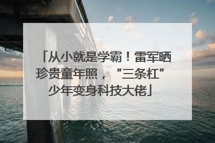 从小就是学霸！雷军晒珍贵童年照，“三条杠”少年变身科技大佬