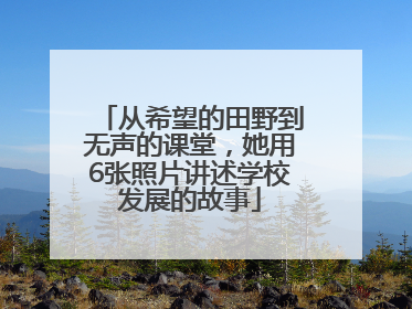 从希望的田野到无声的课堂，她用6张照片讲述学校发展的故事