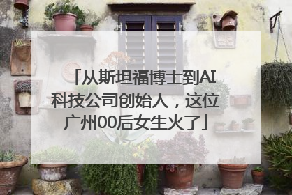 从斯坦福博士到AI科技公司创始人，这位广州00后女生火了