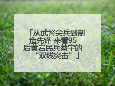 从武警尖兵到制造先锋 来看95后黄岩民兵蔡宇的“双线突击”