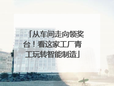 从车间走向领奖台！看这家工厂青工玩转智能制造