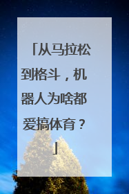 从马拉松到格斗，机器人为啥都爱搞体育？