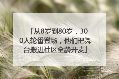 从8岁到80岁，300人轮番登场，他们把舞台搬进社区全龄开麦