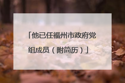 他已任福州市政府党组成员（附简历）