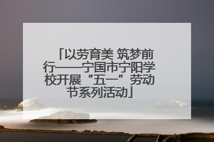 以劳育美 筑梦前行——宁国市宁阳学校开展“五一”劳动节系列活动