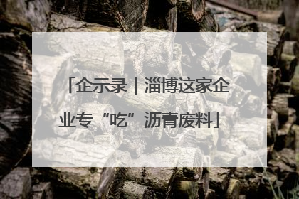 企示录｜淄博这家企业专“吃”沥青废料