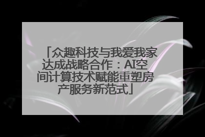 众趣科技与我爱我家达成战略合作：AI空间计算技术赋能重塑房产服务新范式