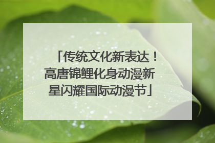 传统文化新表达！高唐锦鲤化身动漫新星闪耀国际动漫节