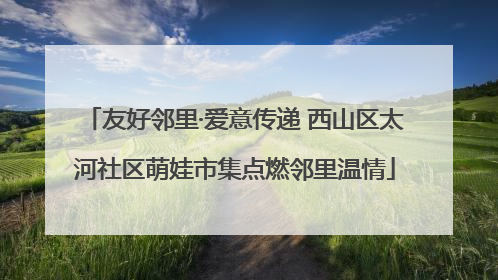 友好邻里·爱意传递 西山区太河社区萌娃市集点燃邻里温情