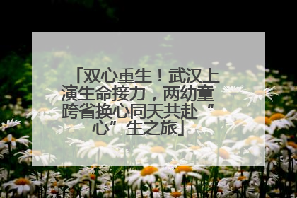 双心重生！武汉上演生命接力，两幼童跨省换心同天共赴“心”生之旅