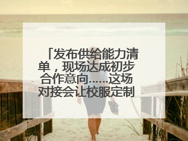 发布供给能力清单，现场达成初步合作意向……这场对接会让校服定制更放心