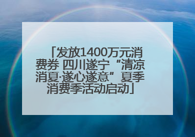发放1400万元消费券 四川遂宁“清凉消夏·遂心遂意”夏季消费季活动启动