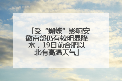 受“蝴蝶”影响安徽南部仍有较明显降水，19日前合肥以北有高温天气