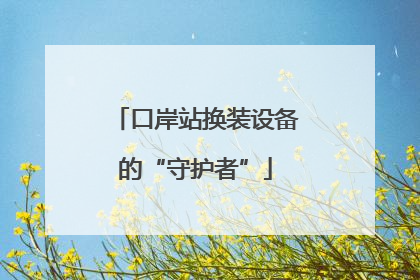 口岸站换装设备的“守护者”