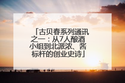 古贝春系列通讯之一：从7人酿酒小组到北派浓、酱标杆的创业史诗