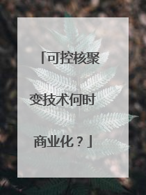 可控核聚变技术何时商业化？