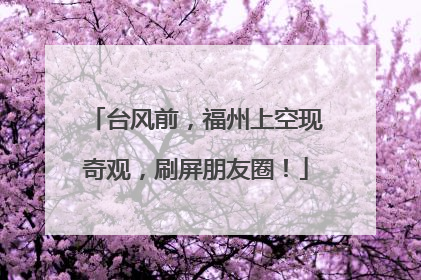 台风前，福州上空现奇观，刷屏朋友圈！