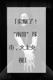 卖爆了！“南哥”球市，火上央视