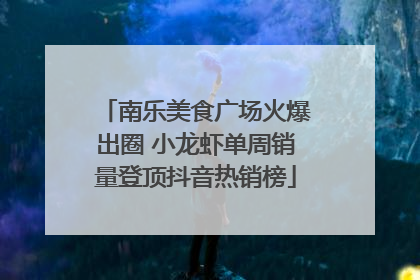 南乐美食广场火爆出圈 小龙虾单周销量登顶抖音热销榜