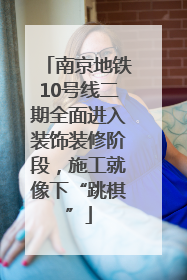 南京地铁10号线二期全面进入装饰装修阶段，施工就像下“跳棋”