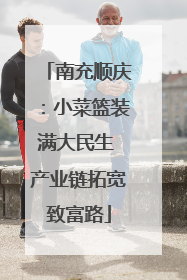 南充顺庆：小菜篮装满大民生 产业链拓宽致富路