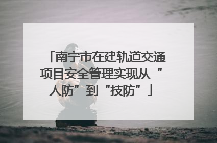 南宁市在建轨道交通项目安全管理实现从“人防”到“技防”