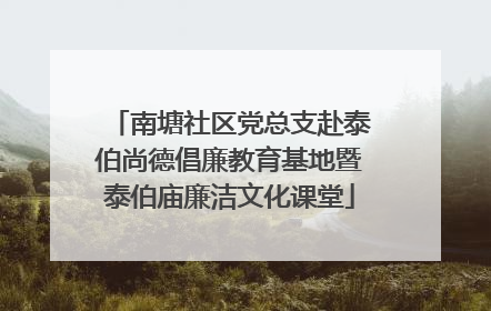 南塘社区党总支赴泰伯尚德倡廉教育基地暨泰伯庙廉洁文化课堂