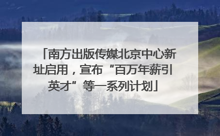 南方出版传媒北京中心新址启用，宣布“百万年薪引英才”等一系列计划