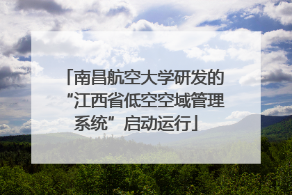南昌航空大学研发的“江西省低空空域管理系统”启动运行