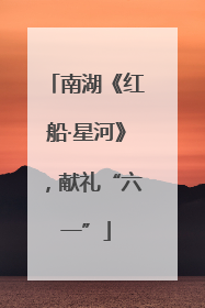 南湖《红船·星河》，献礼“六一”