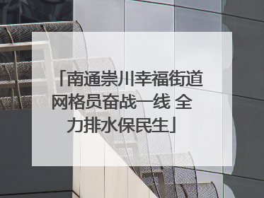 南通崇川幸福街道网格员奋战一线 全力排水保民生