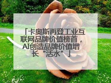 卡奥斯再登工业互联网品牌价值榜首，AI创造品牌价值增长“活水”