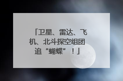 卫星、雷达、飞机、北斗探空组团追“蝴蝶”！