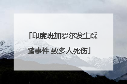 印度班加罗尔发生踩踏事件 致多人死伤