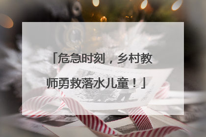 危急时刻，乡村教师勇救落水儿童！