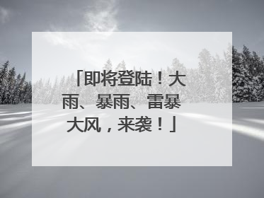 即将登陆！大雨、暴雨、雷暴大风，来袭！