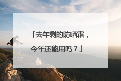 去年剩的防晒霜，今年还能用吗？