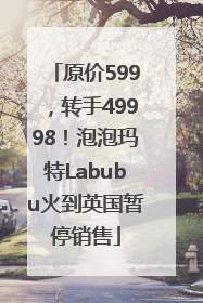 原价599，转手49998！泡泡玛特Labubu火到英国暂停销售