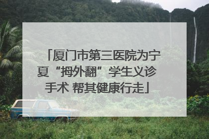 厦门市第三医院为宁夏“拇外翻”学生义诊手术 帮其健康行走