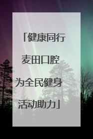 健康同行 麦田口腔为全民健身活动助力