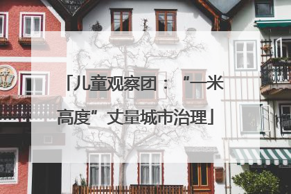 儿童观察团：“一米高度”丈量城市治理