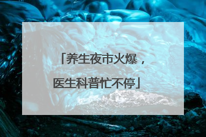 养生夜市火爆，医生科普忙不停