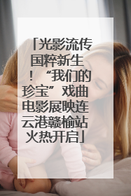 光影流传 国粹新生！“我们的珍宝”戏曲电影展映连云港赣榆站火热开启